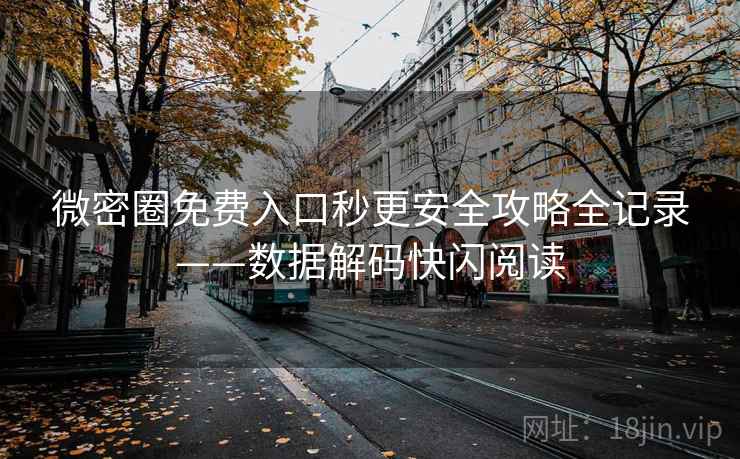 微密圈免费入口秒更安全攻略全记录——数据解码快闪阅读 微密圈免费入口秒更安全攻略全记录——数据解码快闪阅读