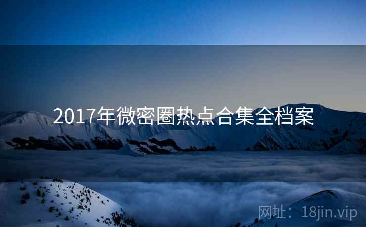 2017年微密圈热点合集全档案 2017年微密圈热点合集全档案