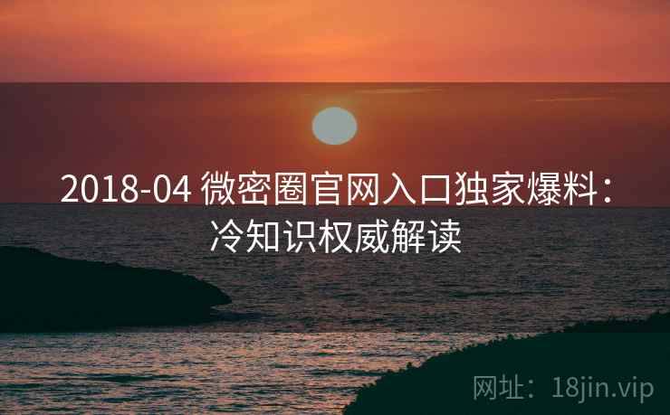 2018-04 微密圈官网入口独家爆料：冷知识权威解读