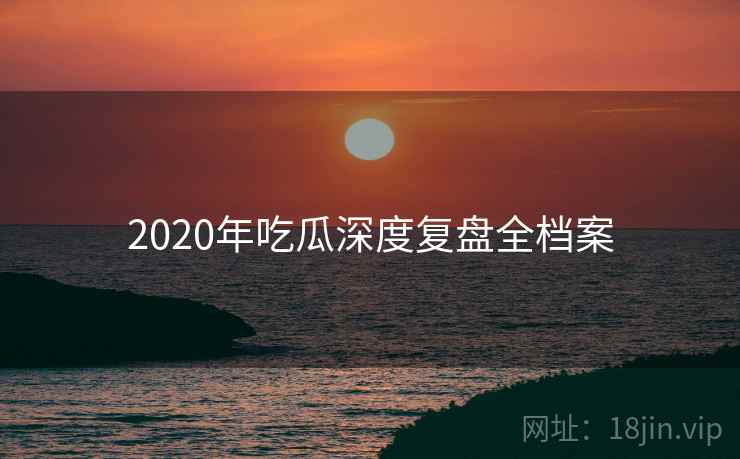 2020年吃瓜深度复盘全档案
