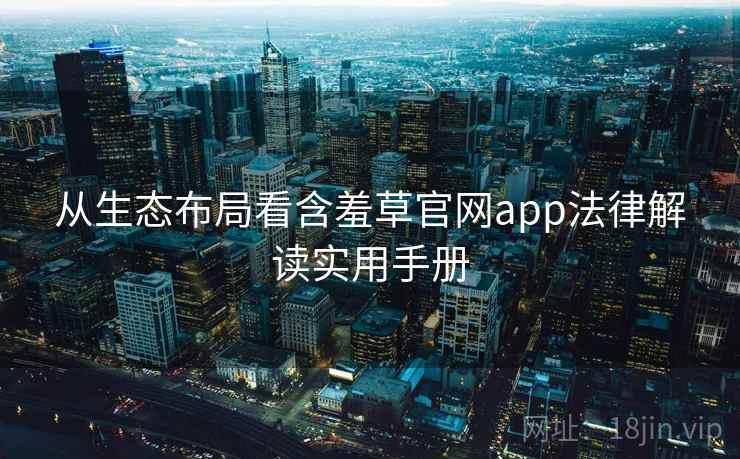 从生态布局看含羞草官网app法律解读实用手册