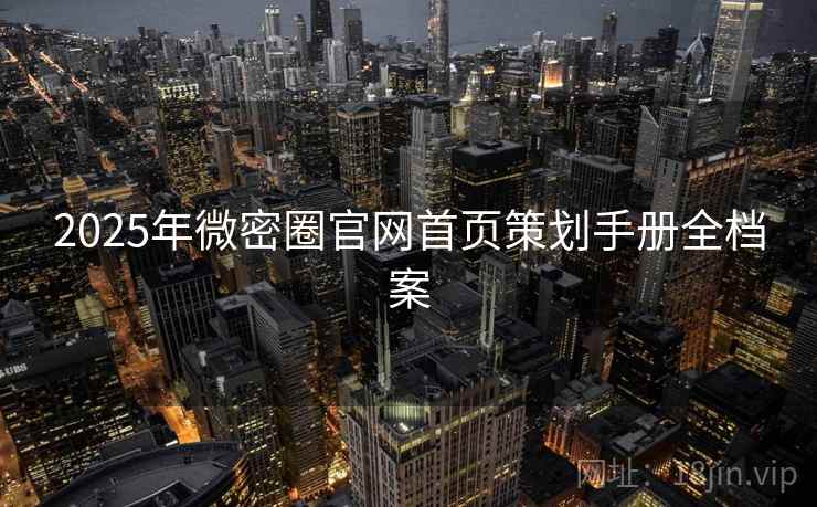 2025年微密圈官网首页策划手册全档案 2025年微密圈官网首页策划手册全档案